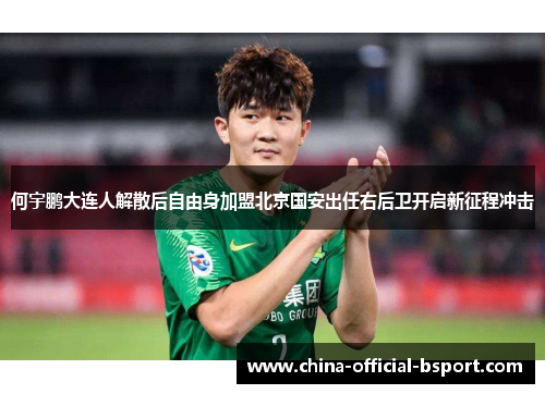 何宇鹏大连人解散后自由身加盟北京国安出任右后卫开启新征程冲击 何宇鹏大连人解散后自由身加盟北京国安出任右后卫开启新征程冲击
