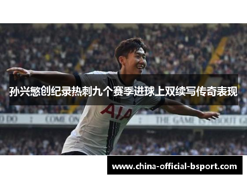 孙兴慜创纪录热刺九个赛季进球上双续写传奇表现 孙兴慜创纪录热刺九个赛季进球上双续写传奇表现