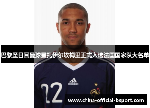 巴黎圣日耳曼球星扎伊尔埃梅里正式入选法国国家队大名单