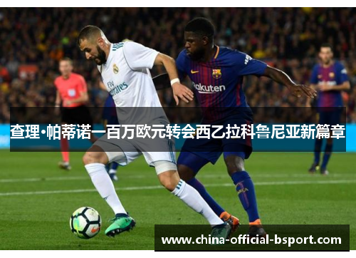 查理·帕蒂诺一百万欧元转会西乙拉科鲁尼亚新篇章 查理·帕蒂诺一百万欧元转会西乙拉科鲁尼亚新篇章