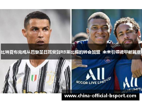 比特夏布完成从巴黎圣日耳曼到RB莱比锡的转会加盟 未来引领德甲新篇章 比特夏布完成从巴黎圣日耳曼到RB莱比锡的转会加盟 未来引领德甲新篇章