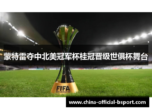 蒙特雷夺中北美冠军杯桂冠晋级世俱杯舞台