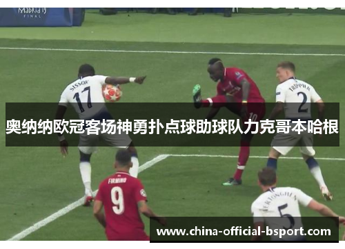 奥纳纳欧冠客场神勇扑点球助球队力克哥本哈根