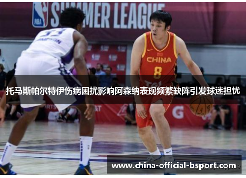 托马斯帕尔特伊伤病困扰影响阿森纳表现频繁缺阵引发球迷担忧 托马斯帕尔特伊伤病困扰影响阿森纳表现频繁缺阵引发球迷担忧
