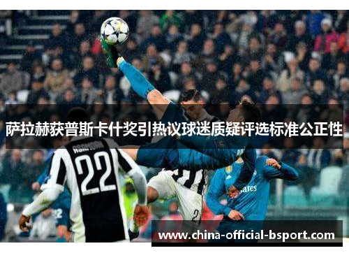 萨拉赫获普斯卡什奖引热议球迷质疑评选标准公正性 萨拉赫获普斯卡什奖引热议球迷质疑评选标准公正性
