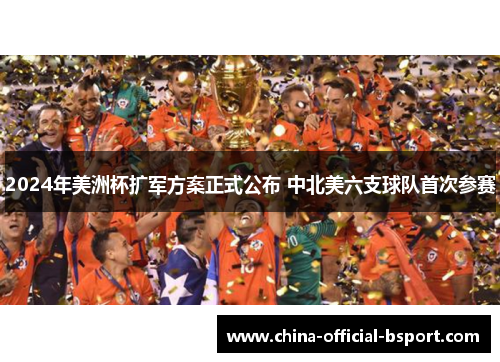 2024年美洲杯扩军方案正式公布 中北美六支球队首次参赛 2024年美洲杯扩军方案正式公布 中北美六支球队首次参赛