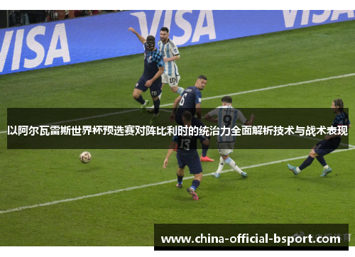 以阿尔瓦雷斯世界杯预选赛对阵比利时的统治力全面解析技术与战术表现 以阿尔瓦雷斯世界杯预选赛对阵比利时的统治力全面解析技术与战术表现