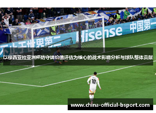 以穆西亚拉亚洲杯防守端价值评估为核心的战术影响分析与球队整体贡献