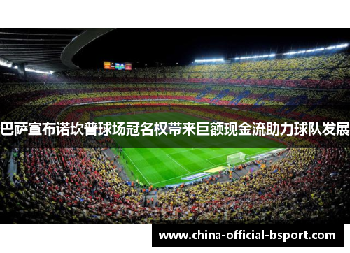 巴萨宣布诺坎普球场冠名权带来巨额现金流助力球队发展