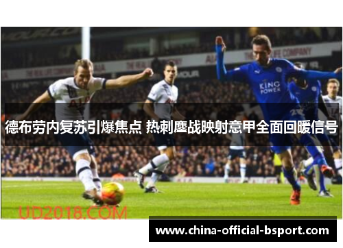 德布劳内复苏引爆焦点 热刺鏖战映射意甲全面回暖信号 德布劳内复苏引爆焦点 热刺鏖战映射意甲全面回暖信号