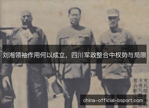 刘湘领袖作用何以成立,四川军政整合中权势与局限 刘湘领袖作用何以成立,四川军政整合中权势与局限